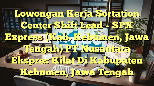 Lowongan Kerja Sortation Center Shift Lead – SPX Express (Kab. Kebumen, Jawa Tengah) PT Nusantara Ekspres Kilat Di Kabupaten Kebumen, Jawa Tengah